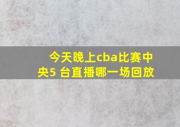 今天晚上cba比赛中央5 台直播哪一场回放